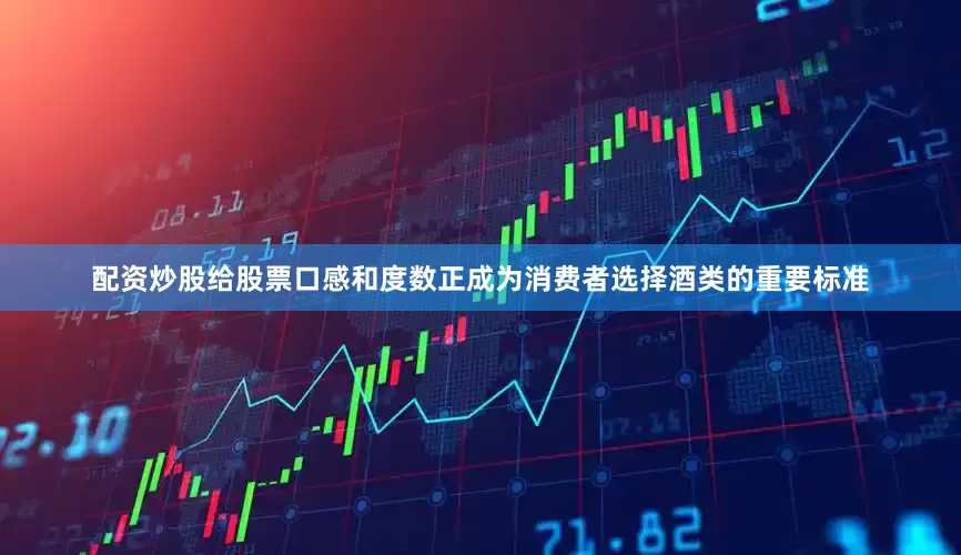 配资炒股给股票口感和度数正成为消费者选择酒类的重要标准