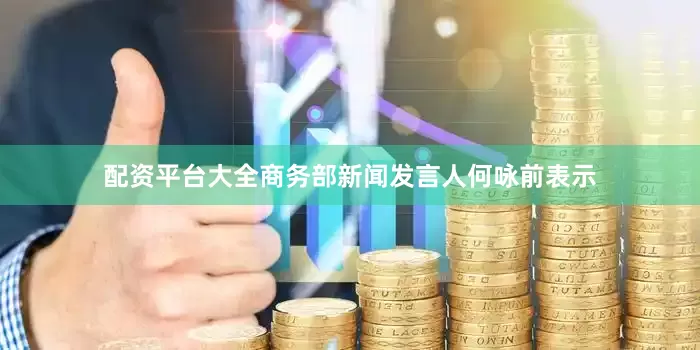 配资平台大全商务部新闻发言人何咏前表示