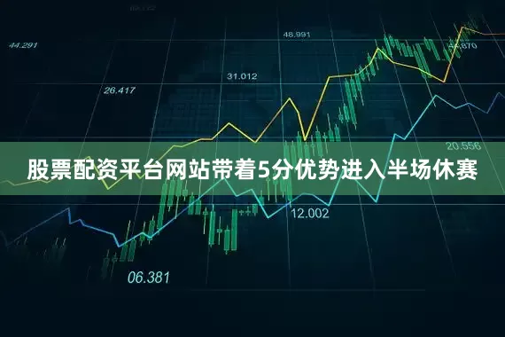 股票配资平台网站带着5分优势进入半场休赛