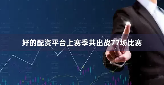 好的配资平台上赛季共出战77场比赛
