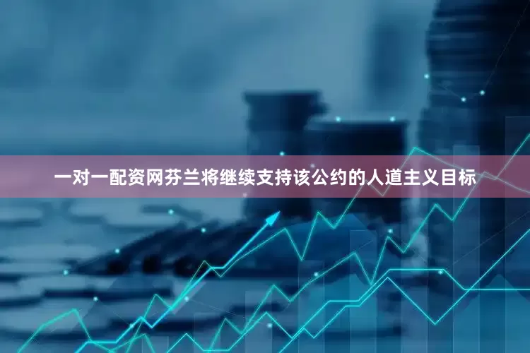 一对一配资网芬兰将继续支持该公约的人道主义目标