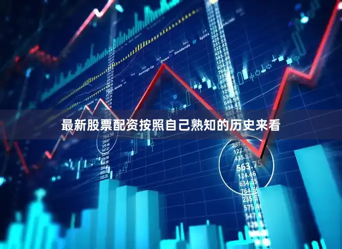最新股票配资按照自己熟知的历史来看