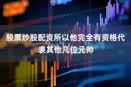 股票炒股配资所以他完全有资格代表其他几位元帅